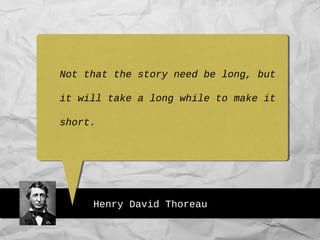 Henry David Thoreau
Not that the story need be long, but
it will take a long while to make it
short.
 