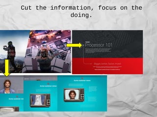 Cut the information, focus on the
doing.
 