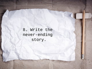 8. Write the
never-ending
story.
 