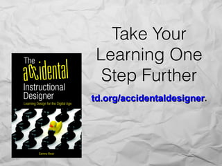 Take Your
Learning One
Step Further
td.org/accidentaldesignertd.org/accidentaldesigner..
 