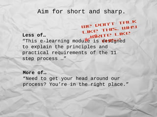 Aim for short and sharp.
Less of…
“This e-learning module is designed
to explain the principles and
practical requirements...
