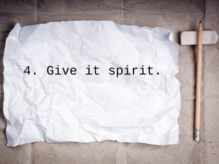 4. Give it spirit.
 