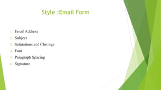 Style :Email Form
1. EmailAddress
2. Subject
3. Salutations and Closings
4. Font
5. Paragraph Spacing
6. Signature
 