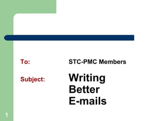 1
To: STC-PMC Members
Subject: Writing
Better
E-mails
 