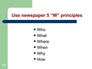 17
Use newspaper 5 “W” principles
 Who
 What
 Where
 When
 Why
 How
 