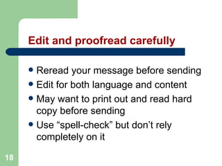 18
Edit and proofread carefully
 Reread your message before sending
 Edit for both language and content
 May want to print out and read hard
copy before sending
 Use “spell-check” but don’t rely
completely on it
 