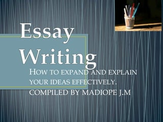 HOW TO EXPAND AND EXPLAIN
YOUR IDEAS EFFECTIVELY.
COMPILED BY MADIOPE J.M

 