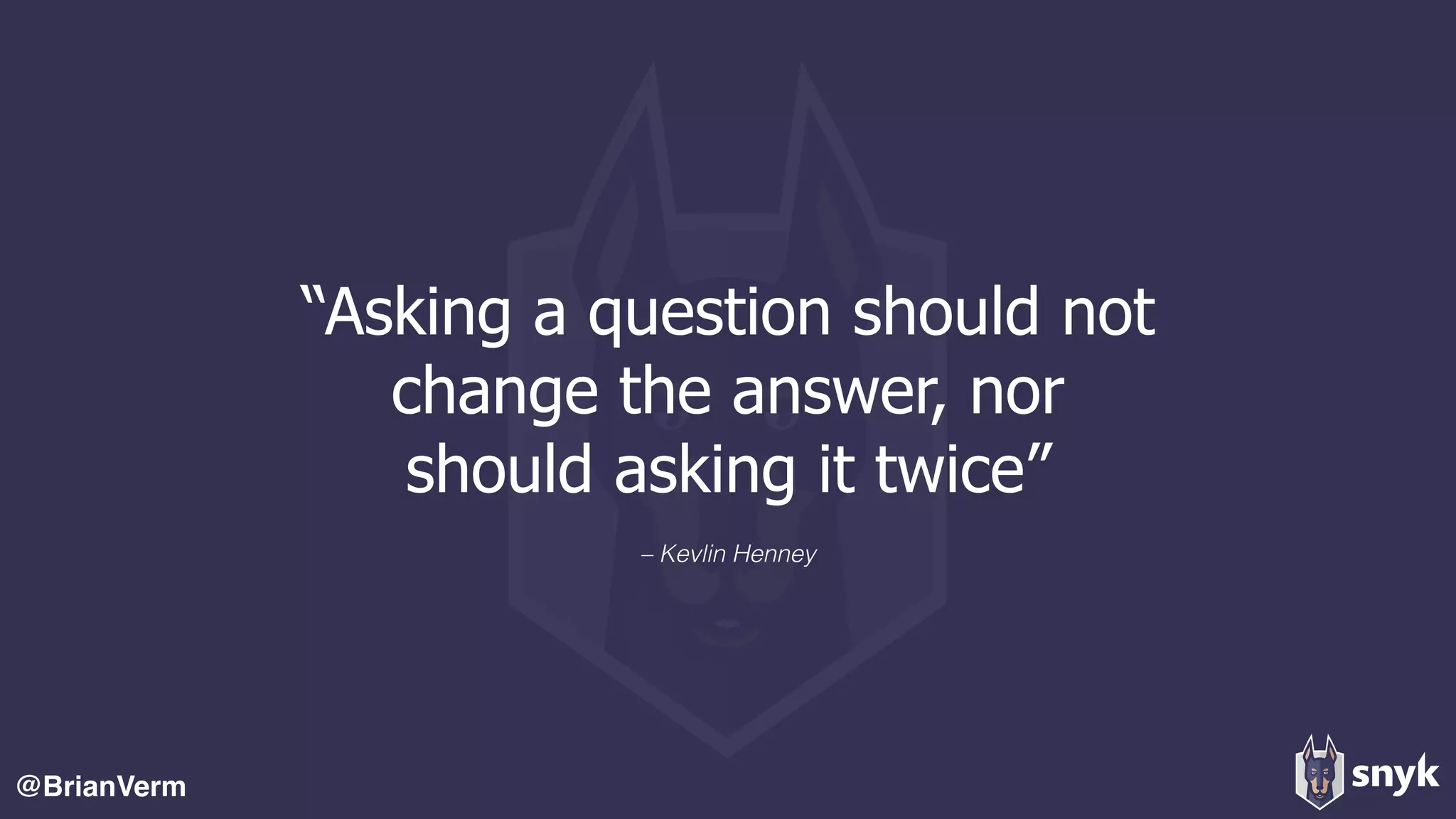 @BrianVerm
– Kevlin Henney
“Asking a question should not
change the answer, nor
should asking it twice”
 