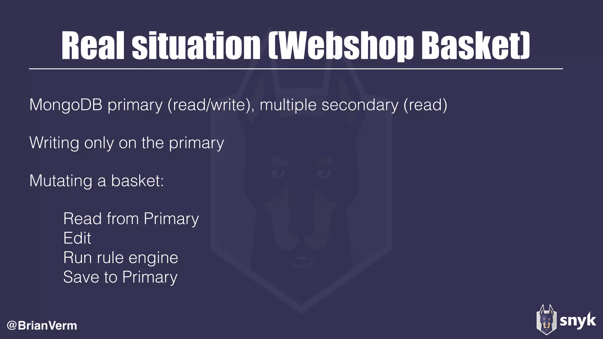 Real situation (Webshop Basket)
MongoDB primary (read/write), multiple secondary (read)
Writing only on the primary
Mutating a basket:
Read from Primary 
Edit 
Run rule engine 
Save to Primary 
@BrianVerm
 