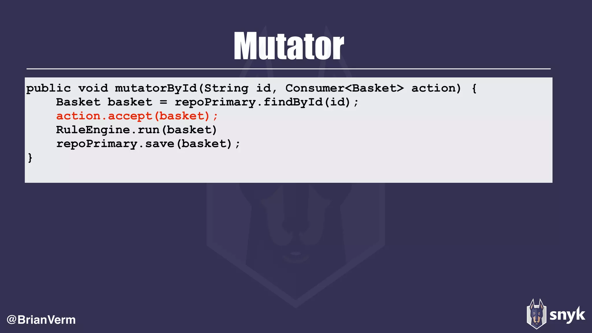 Mutator
@BrianVerm
public void mutatorById(String id, Consumer<Basket> action) {
Basket basket = repoPrimary.findById(id);
action.accept(basket);
RuleEngine.run(basket)
repoPrimary.save(basket);
}
 