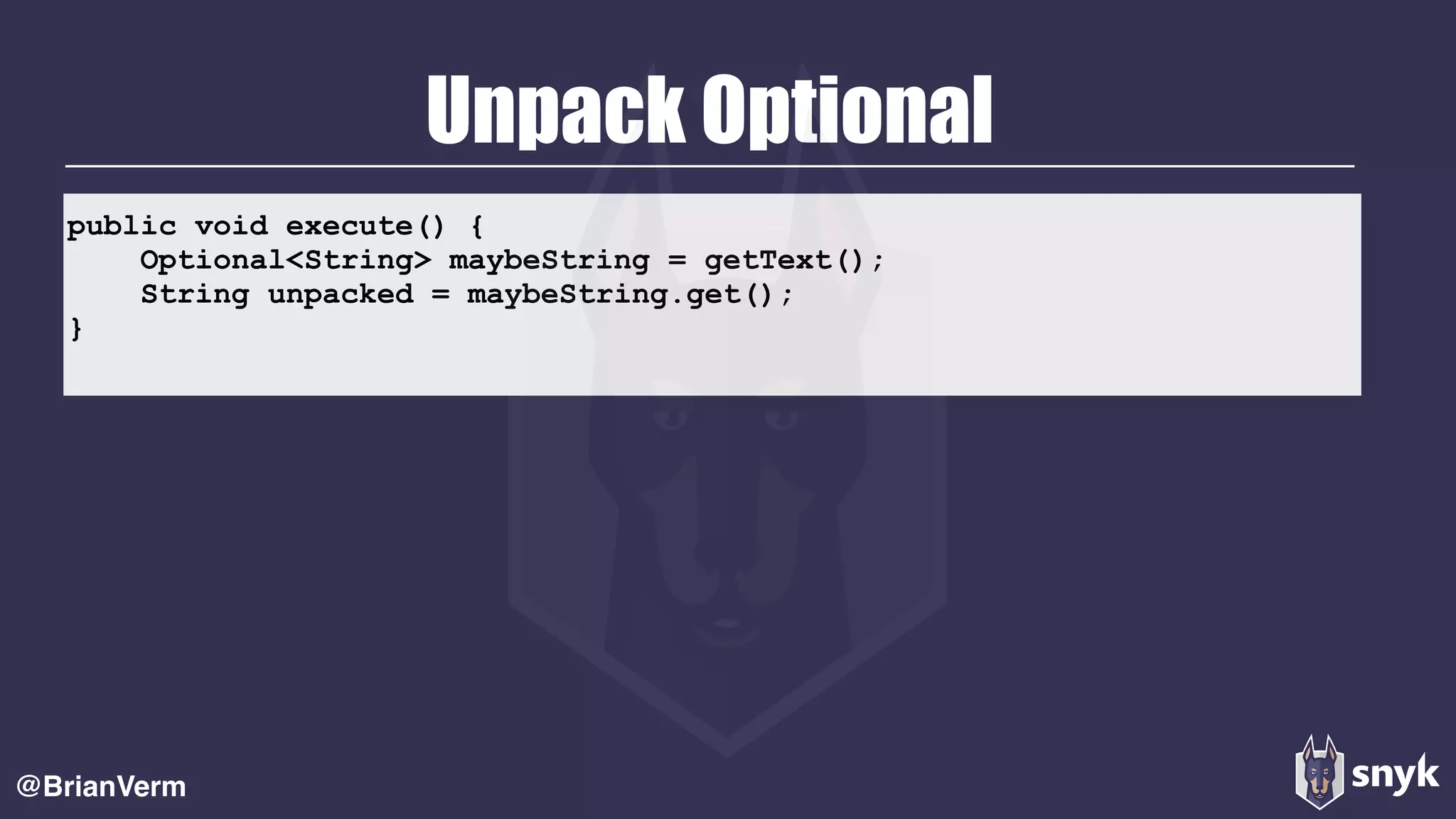 public void execute() {
Optional<String> maybeString = getText();
String unpacked = maybeString.get();
}
Unpack Optional
@BrianVerm
 