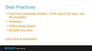 Best Practices
→ Don’t be a template zombie – think about the story, not
the template
→ Personas 
→ Deﬁne goals clearly
→ Simplify the story
Let’s look at examples!
 
