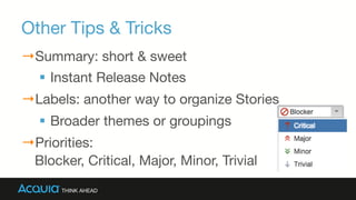Other Tips & Tricks
→ Summary: short & sweet
§  Instant Release Notes
→ Labels: another way to organize Stories
§  Broader themes or groupings
→ Priorities:  
Blocker, Critical, Major, Minor, Trivial
 