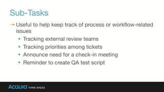 Sub-Tasks
→ Useful to help keep track of process or workﬂow-related
issues
§  Tracking external review teams
§  Tracking priorities among tickets
§  Announce need for a check-in meeting
§  Reminder to create QA test script
 