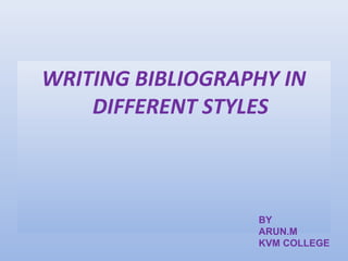 WRITING BIBLIOGRAPHY IN
DIFFERENT STYLES
BY
ARUN.M
KVM COLLEGE
 