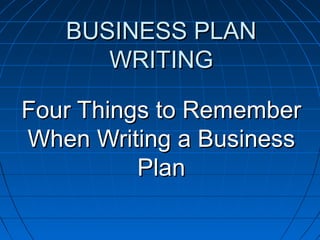 BUSINESS PLANBUSINESS PLAN
WRITINGWRITING
Four Things to RememberFour Things to Remember
When Writing a BusinessWhen Writing a Business
PlanPlan
 