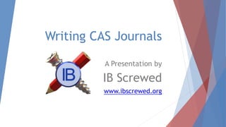 Writing CAS Journals
A Presentation by
IB Screwed
www.ibscrewed.org
 