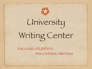 University
Writing Center
ENGAGING STUDENTS
        DISCOVERING WRITERS
 
