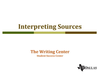 Interpreting Sources


   The Writing Center
     Student Success Center
 