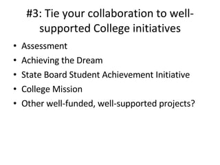 #3: Tie your collaboration to well-supported College initiatives Assessment Achieving the Dream State Board Student Achievement Initiative College Mission Other well-funded, well-supported projects? 