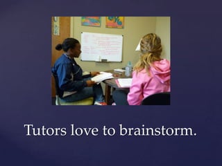 Tutors love to brainstorm.