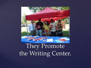 They Promote the Writing Center.