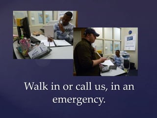 Walk in or call us, in an emergency.