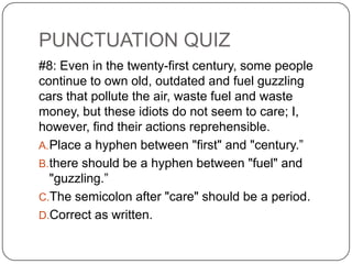 PUNCTUATION QUIZ
#8: Even in the twenty-first century, some people
continue to own old, outdated and fuel guzzling
cars th...
