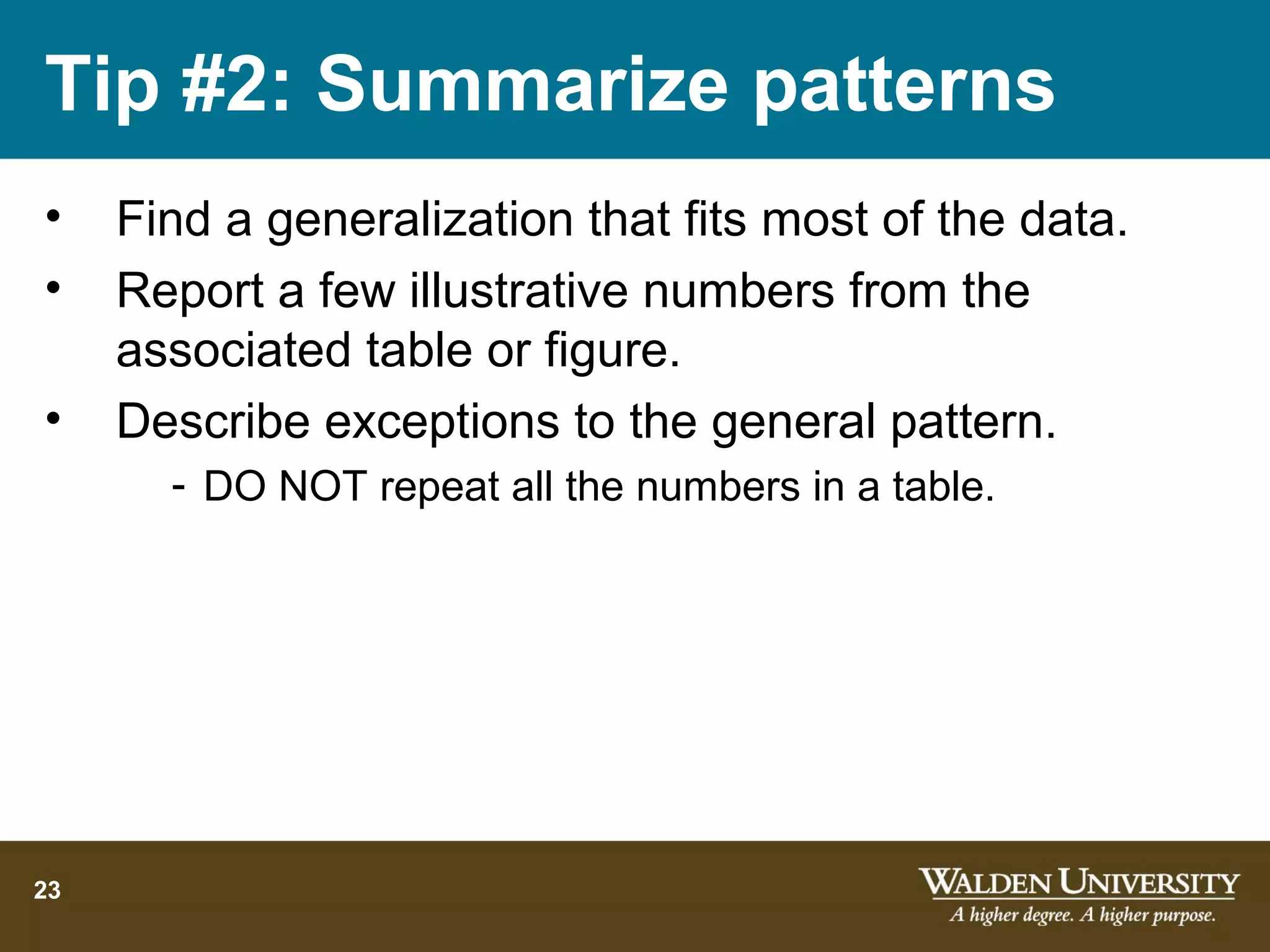 Tip #2: Summarize patterns
•    Find a generalization that fits most of the data.
•    Report a few illustrative numbers from the
     associated table or figure.
•    Describe exceptions to the general pattern.
       - DO NOT repeat all the numbers in a table.




23
 