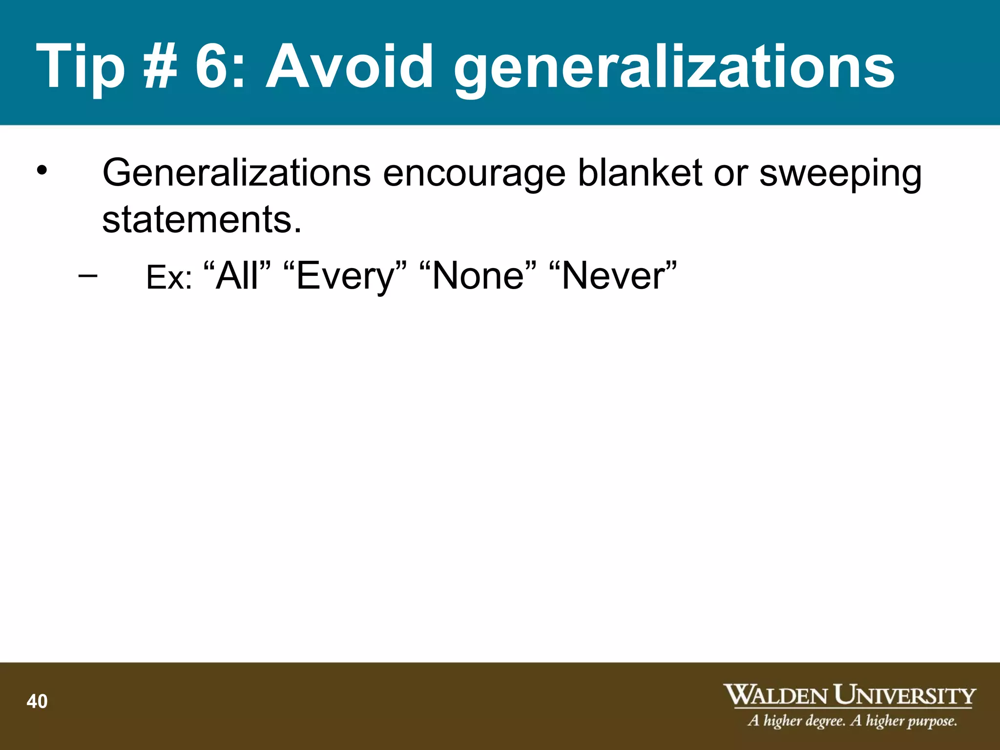 Tip # 6: Avoid generalizations
•     Generalizations encourage blanket or sweeping
      statements.
     – Ex: “All” “Every” “None” “Never”




40
 