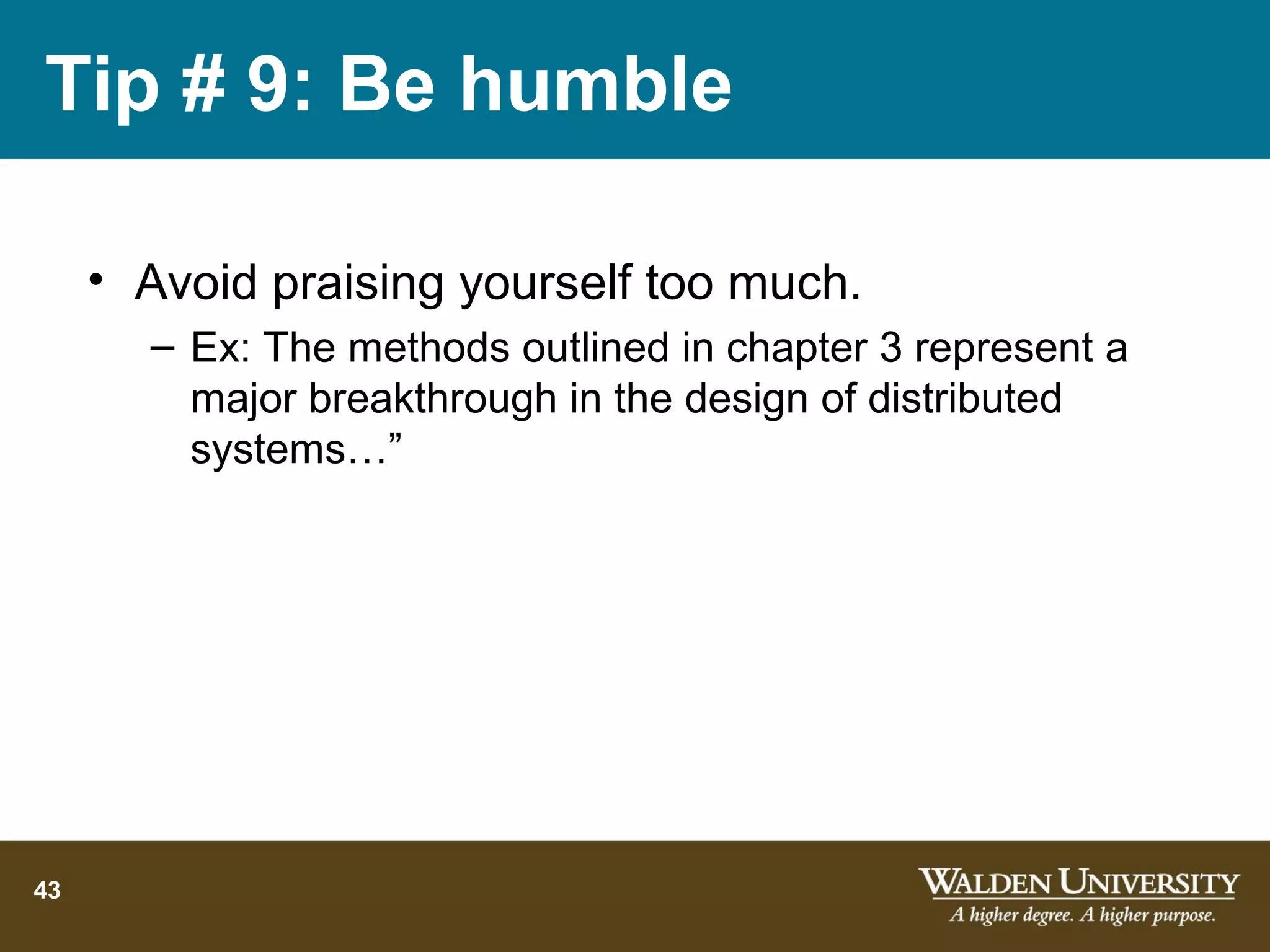 Tip # 9: Be humble

     • Avoid praising yourself too much.
       – Ex: The methods outlined in chapter 3 represent a
         major breakthrough in the design of distributed
         systems…”




43
 
