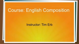 Course: English Composition
Instructor: Tim Erb
 