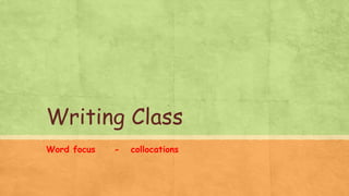 Writing Class
Word focus - collocations
 