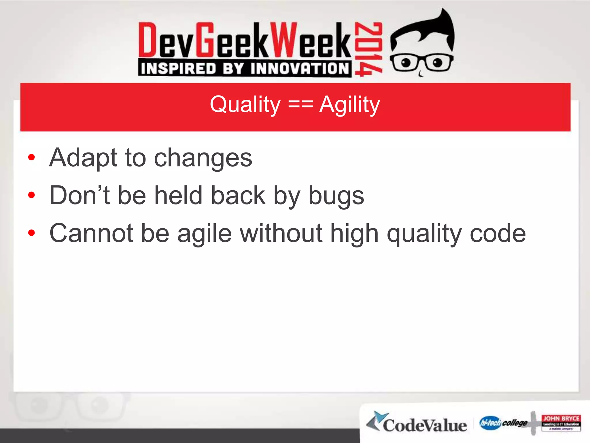 Quality == Agility
• Adapt to changes
• Don’t be held back by bugs
• Cannot be agile without high quality code
 