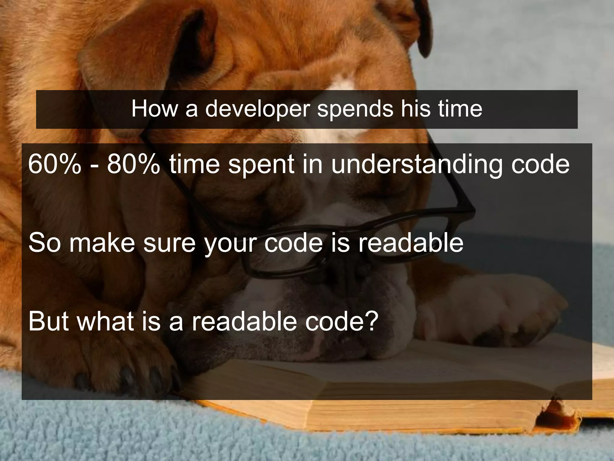 How a developer spends his time
60% - 80% time spent in understanding code
So make sure your code is readable
But what is a readable code?
 
