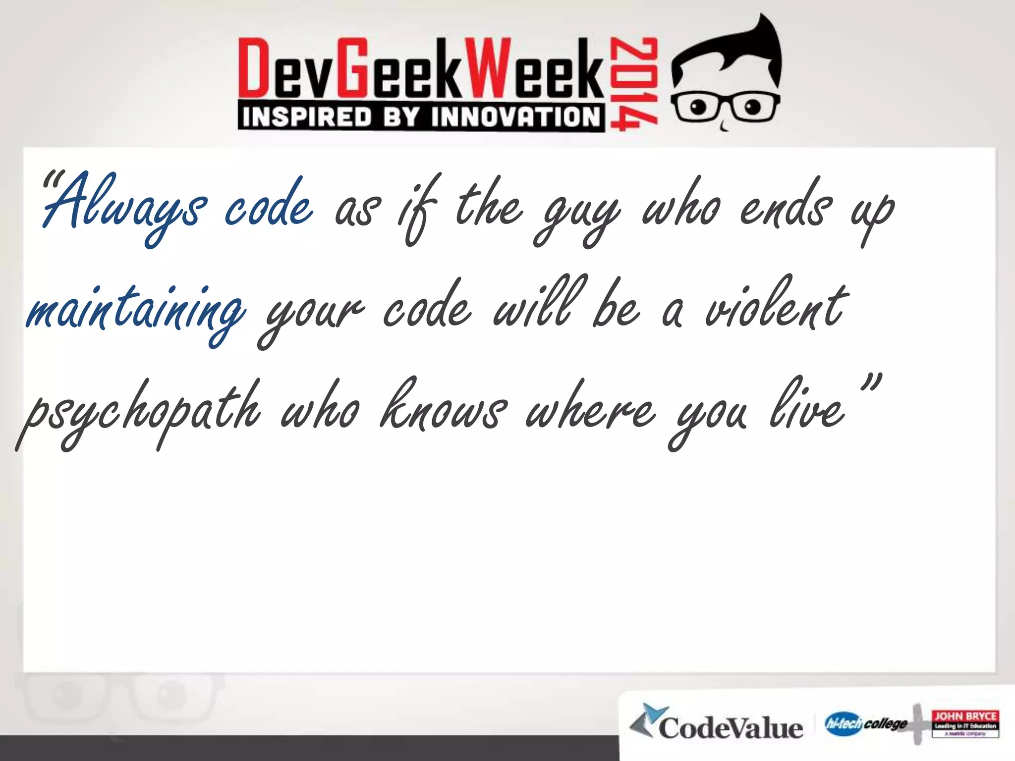 “Always code as if the guy who ends up
maintaining your code will be a violent
psychopath who knows where you live”
 
