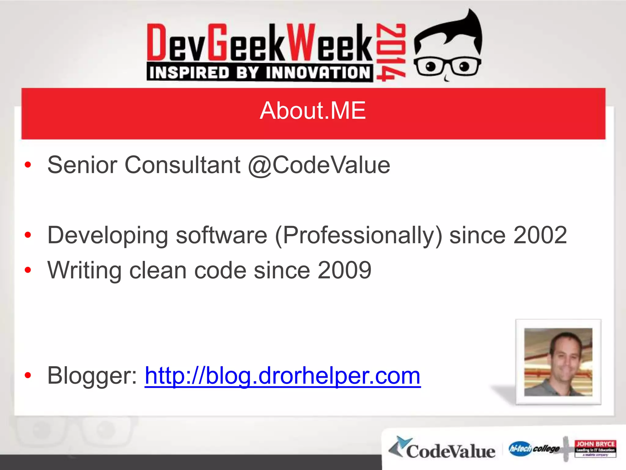 About.ME
• Senior Consultant @CodeValue
• Developing software (Professionally) since 2002
• Writing clean code since 2009
• Blogger: http://blog.drorhelper.com
 