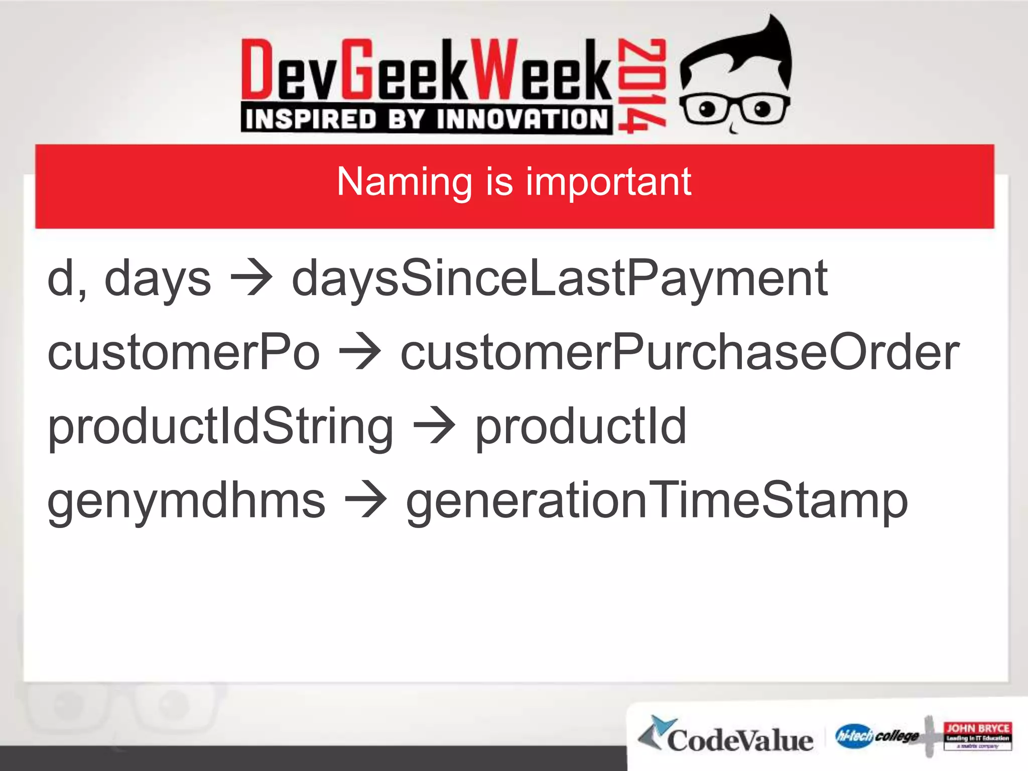 Naming is important
d, days  daysSinceLastPayment
customerPo  customerPurchaseOrder
productIdString  productId
genymdhms  generationTimeStamp
 