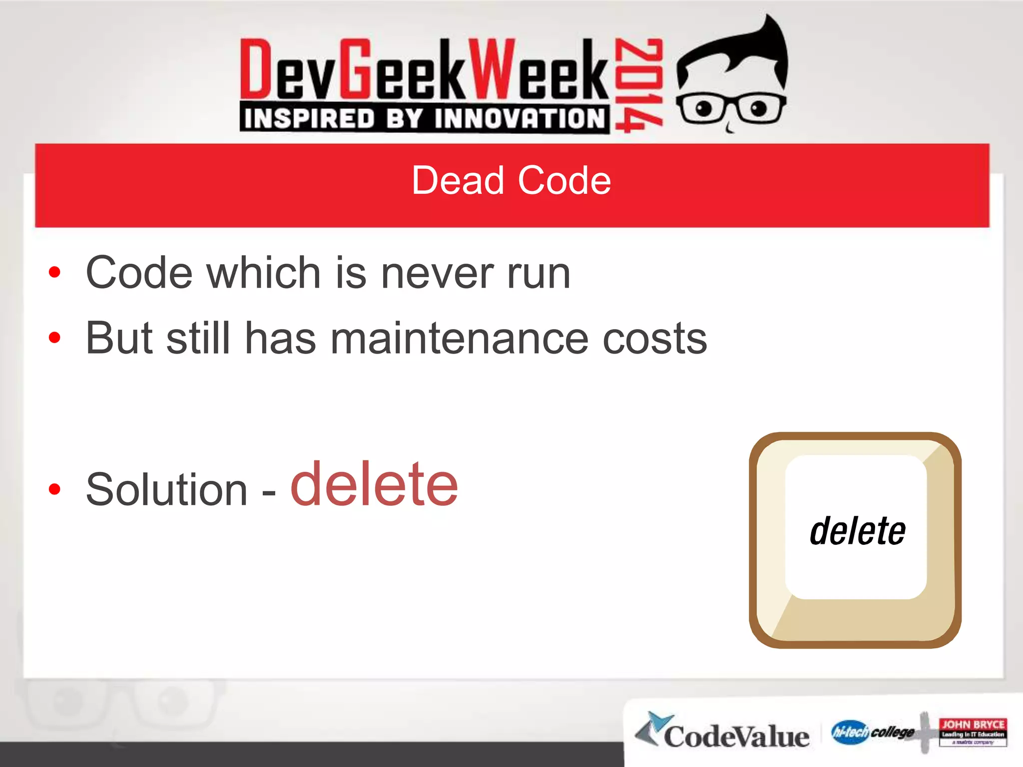 Dead Code
• Code which is never run
• But still has maintenance costs
• Solution - delete
 