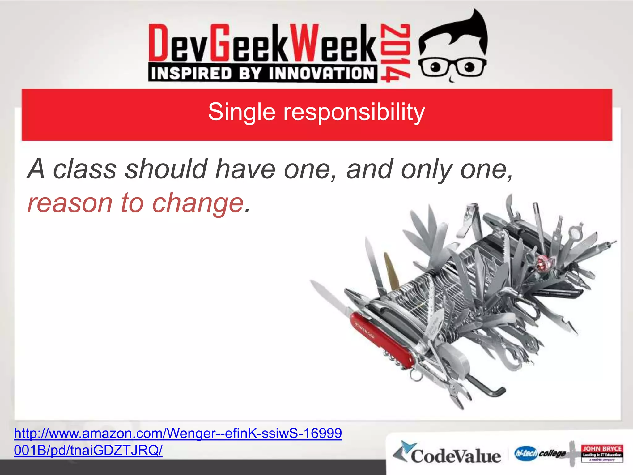 Single responsibility
A class should have one, and only one,
reason to change.
http://www.amazon.com/Wenger- 16999-ssiwS-efinK-
B/pd/tnaiG001 DZTJRQ/
 