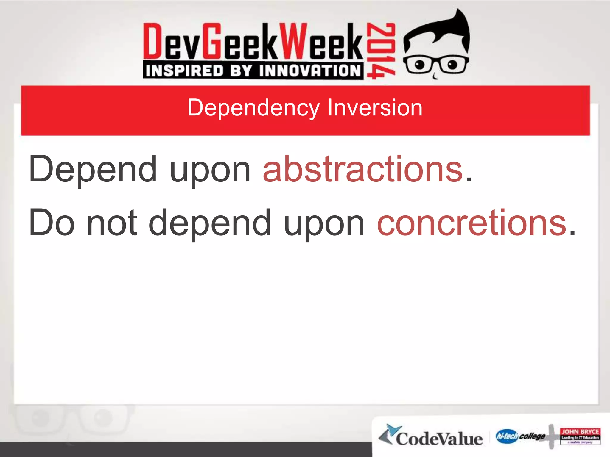 Dependency Inversion
Depend upon abstractions.
Do not depend upon concretions.
 