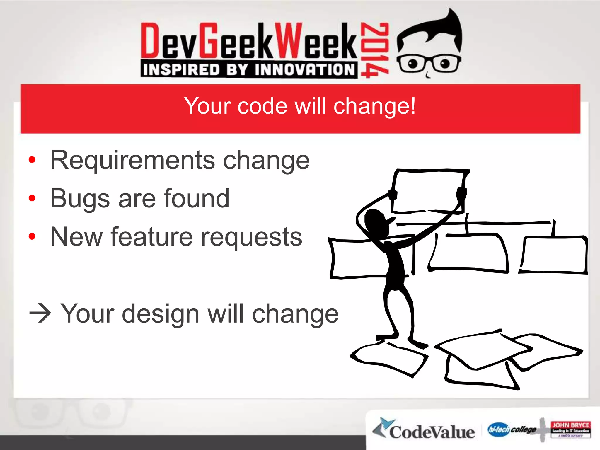 Your code will change!
• Requirements change
• Bugs are found
• New feature requests
 Your design will change
 
