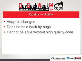 Quality == Agility
• Adapt to changes
• Don’t be held back by bugs
• Cannot be agile without high quality code
 