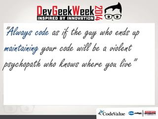 “Always code as if the guy who ends up
maintaining your code will be a violent
psychopath who knows where you live”
 