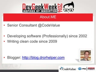 About.ME
• Senior Consultant @CodeValue
• Developing software (Professionally) since 2002
• Writing clean code since 2009
• Blogger: http://blog.drorhelper.com
 