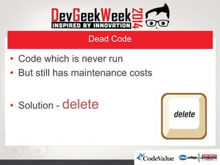 Dead Code
• Code which is never run
• But still has maintenance costs
• Solution - delete
 