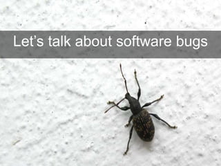 Let’s talk about software bugs
 