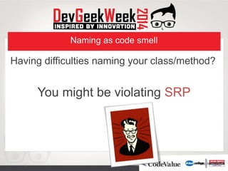 Naming as code smell
Having difficulties naming your class/method?
You might be violating SRP
 