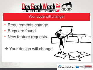 Your code will change!
• Requirements change
• Bugs are found
• New feature requests
 Your design will change
 