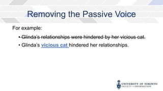 Removing the Passive Voice
For example:
• Glinda’s relationships were hindered by her vicious cat.
• Glinda’s vicious cat hindered her relationships.
 